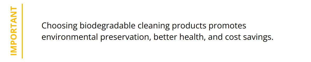 Important - Choosing biodegradable cleaning products promotes environmental preservation, better health, and cost savings.