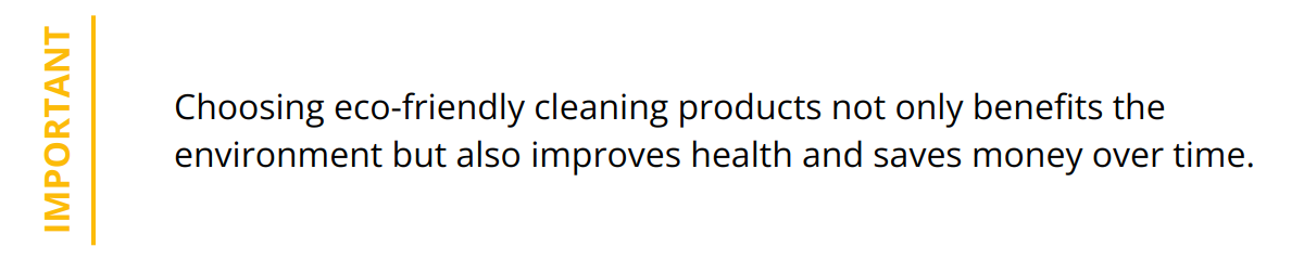 Important - Choosing eco-friendly cleaning products not only benefits the environment but also improves health and saves money over time.