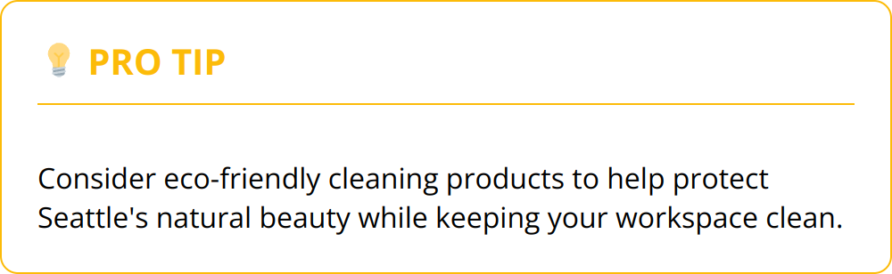 Pro Tip - Consider eco-friendly cleaning products to help protect Seattle's natural beauty while keeping your workspace clean.