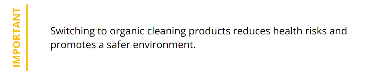 Important - Switching to organic cleaning products reduces health risks and promotes a safer environment.
