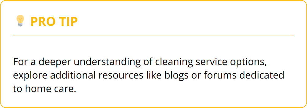 Pro Tip - For a deeper understanding of cleaning service options, explore additional resources like blogs or forums dedicated to home care.