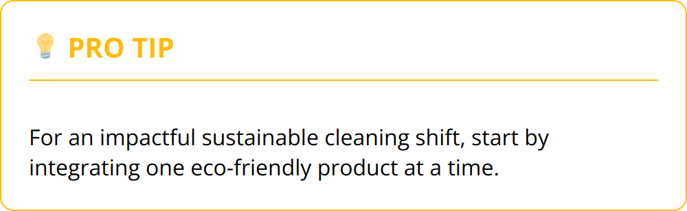 Pro Tip - For an impactful sustainable cleaning shift, start by integrating one eco-friendly product at a time.